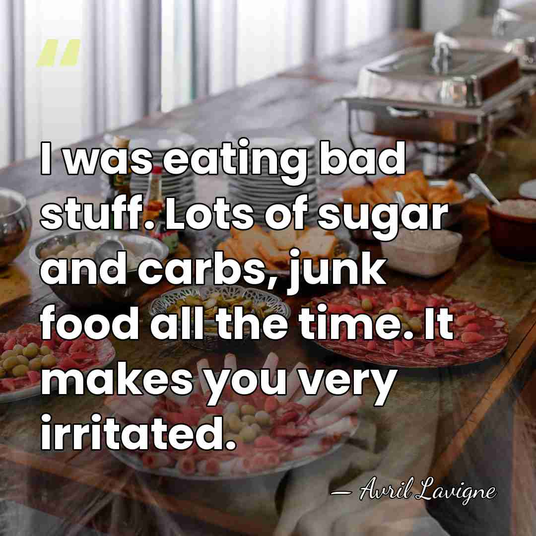 I was eating bad stuff. Lots of sugar and carbs, junk food&hellip; - Avril Lavigne