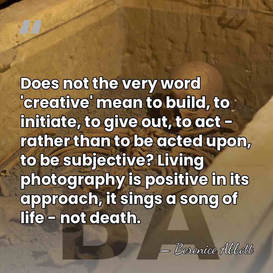 Does not the very word 'creative' mean to build, to initiate, to&hellip; - Berenice Abbott