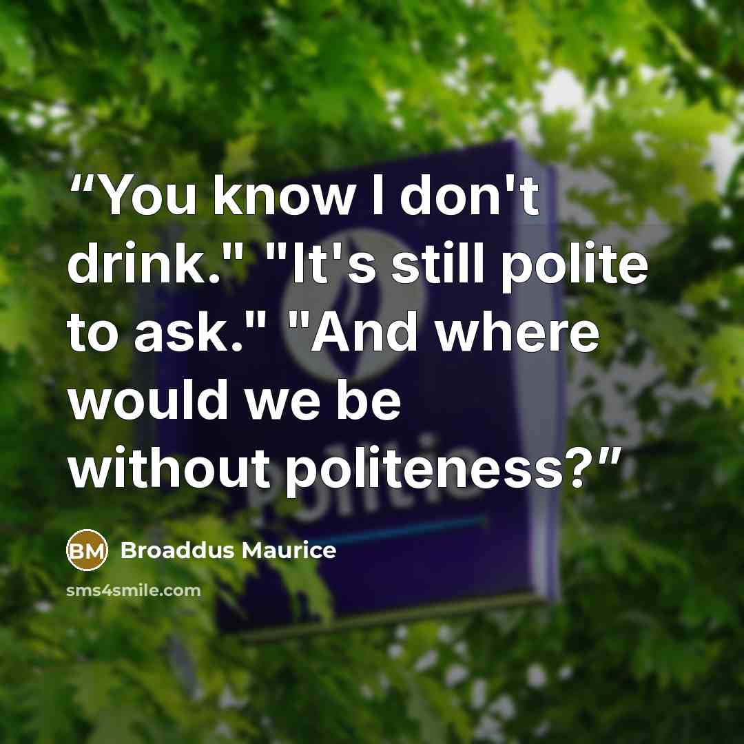 “You know I don't drink." "It's still polite to ask." "And where would we be without politeness?” quote by Broaddus Maurice