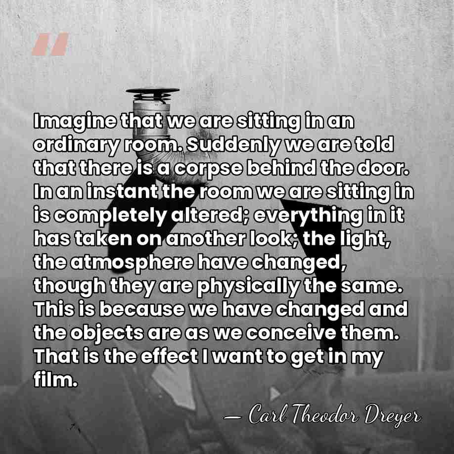 Imagine that we are sitting in an ordinary room. Suddenly we are&hellip; - Carl Theodor Dreyer