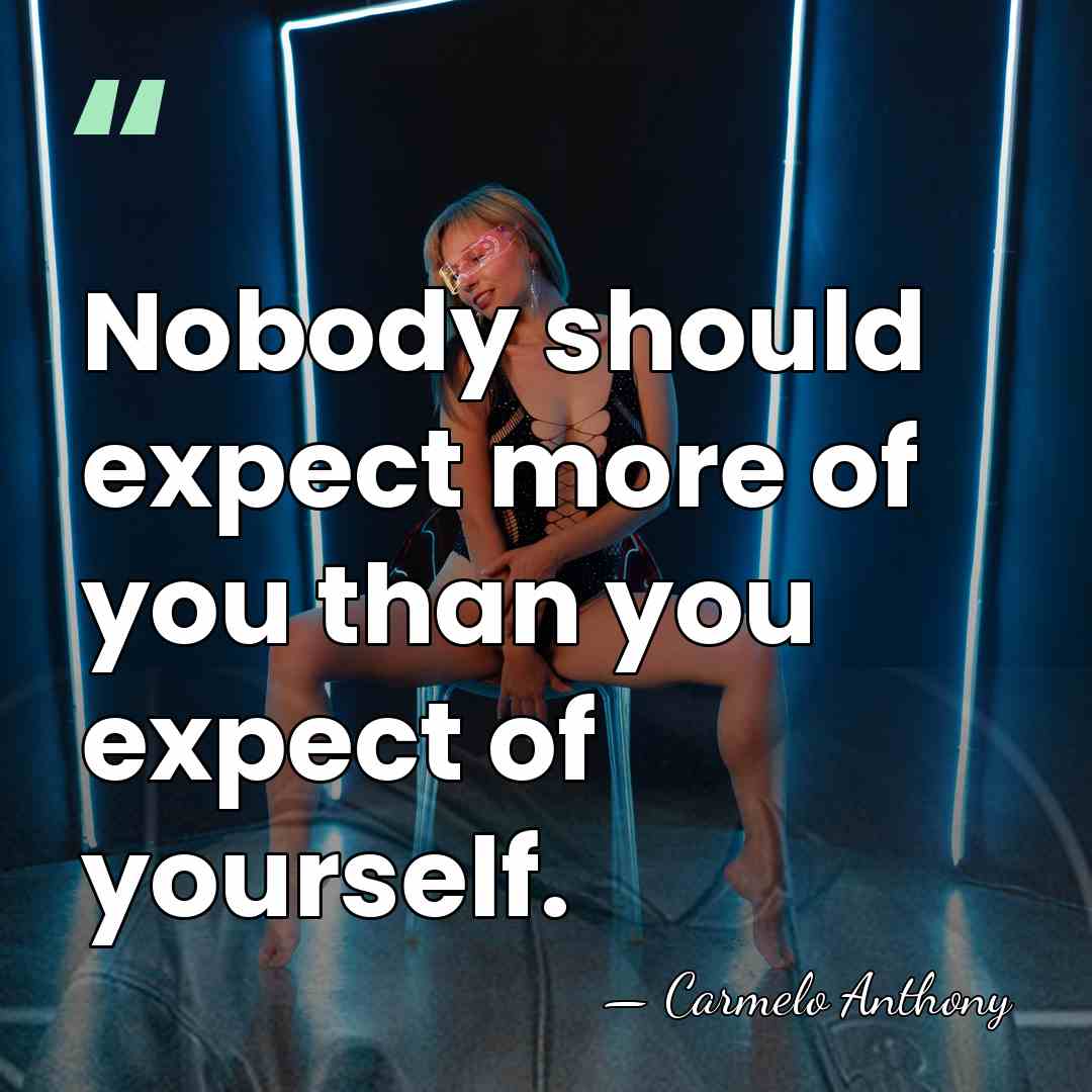 Nobody should expect more of you than you expect of yourself. - Carmelo Anthony