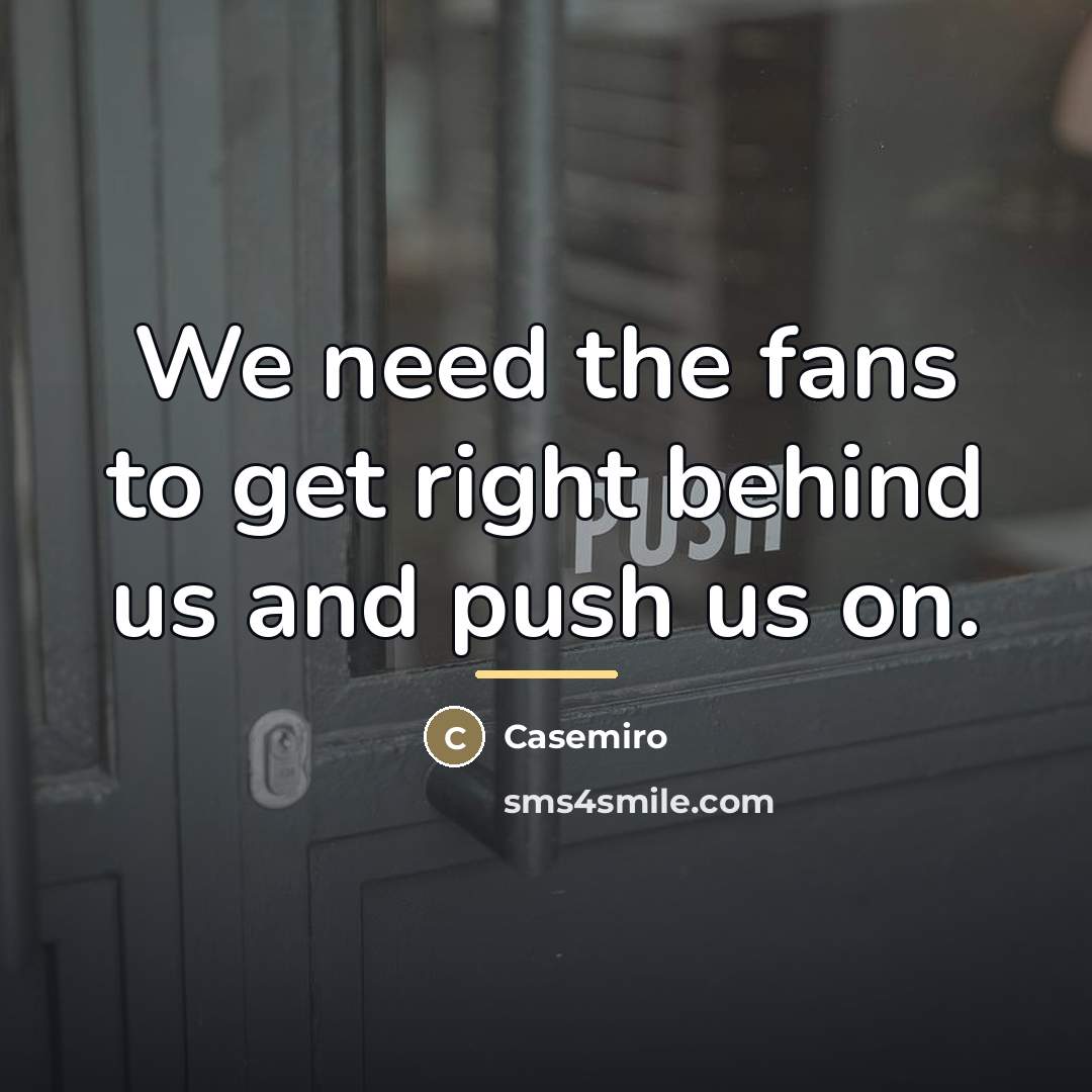 “We need the fans to get right behind us and…” quote by Casemiro