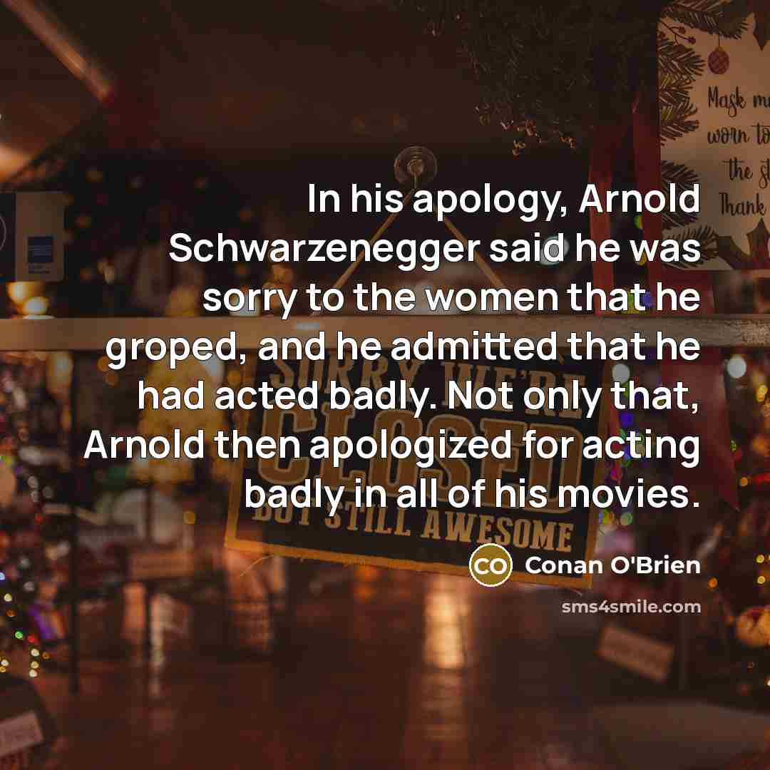 “In his apology, Arnold Schwarzenegger said he was sorry to…” quote by Conan O'Brien