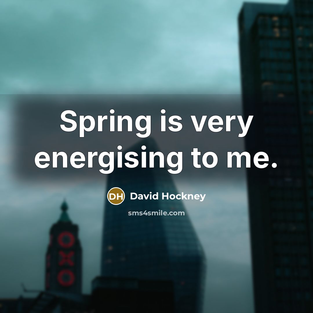 “Spring is very energising to me.” quote by David Hockney