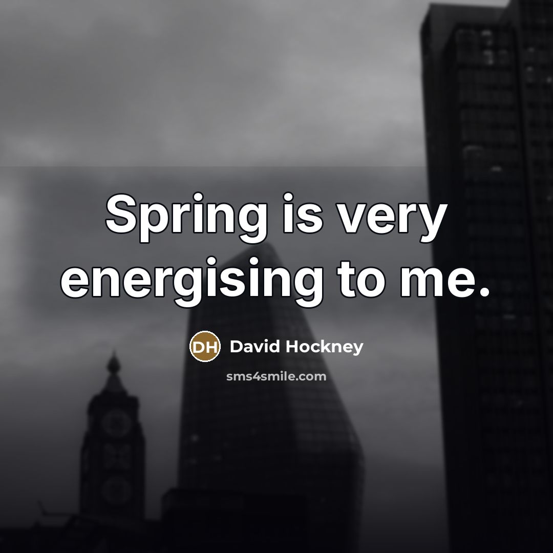 “Spring is very energising to me.…” quote by David Hockney