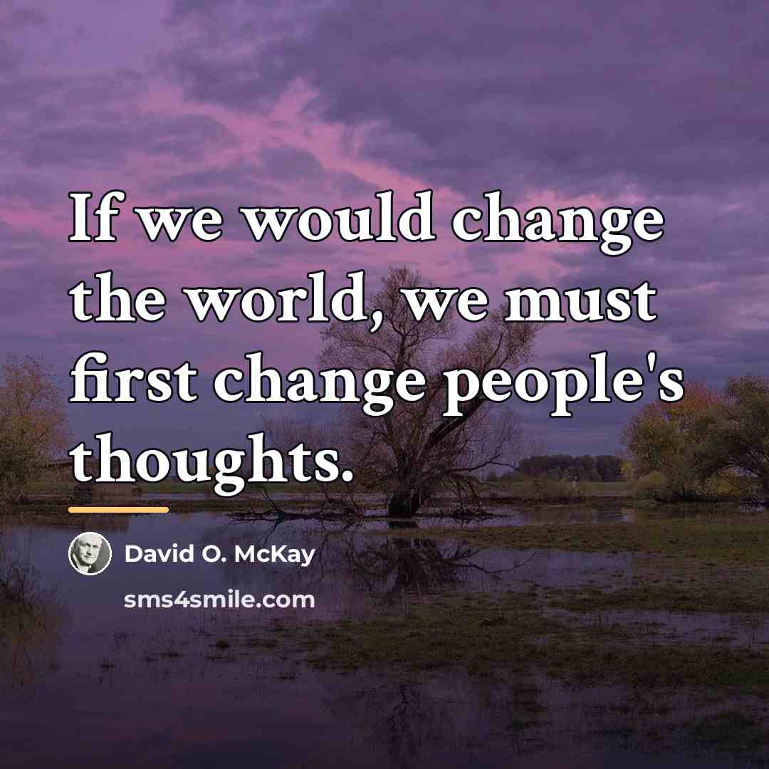 “If we would change the world, we must first change…” quote by David O. McKay