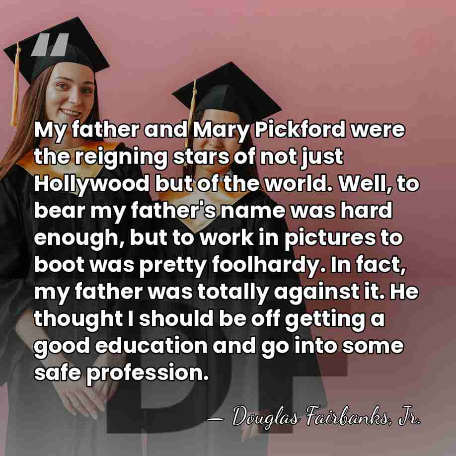 My father and Mary Pickford were the reigning stars of not just&hellip; - Douglas Fairbanks, Jr.