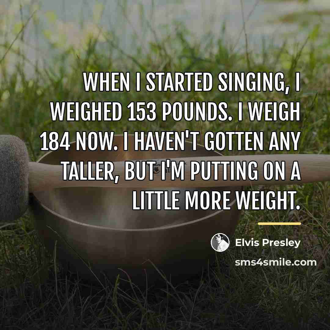 “When I started singing, I weighed 153 pounds. I weigh…” quote by Elvis Presley