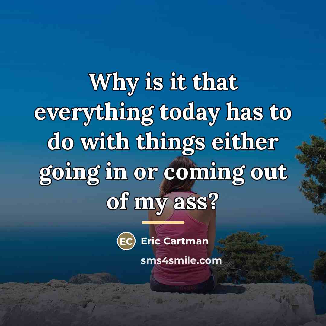 “Why is it that everything today has to do with…” quote by Eric Cartman