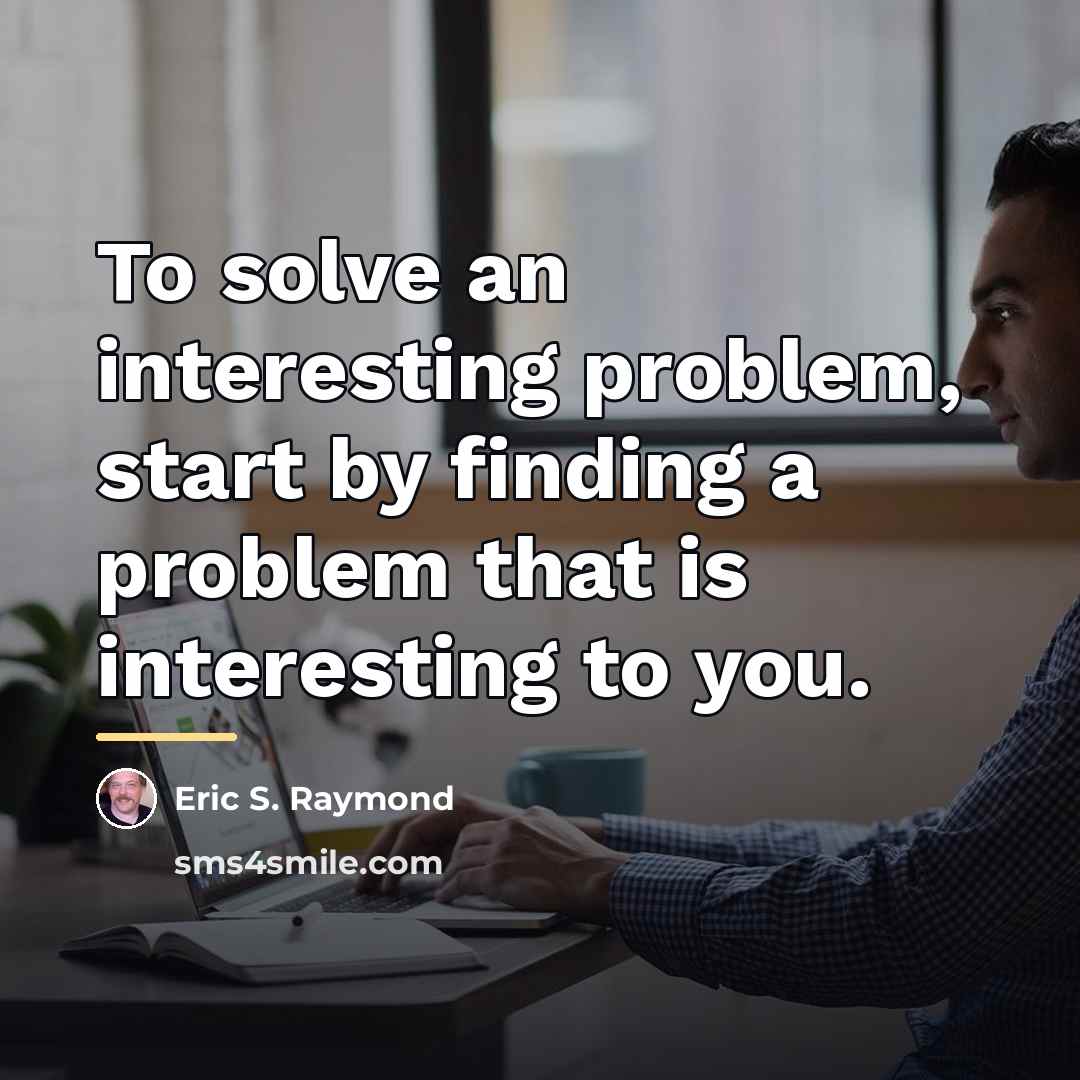 “To solve an interesting problem, start by finding a problem…” quote by Eric S. Raymond