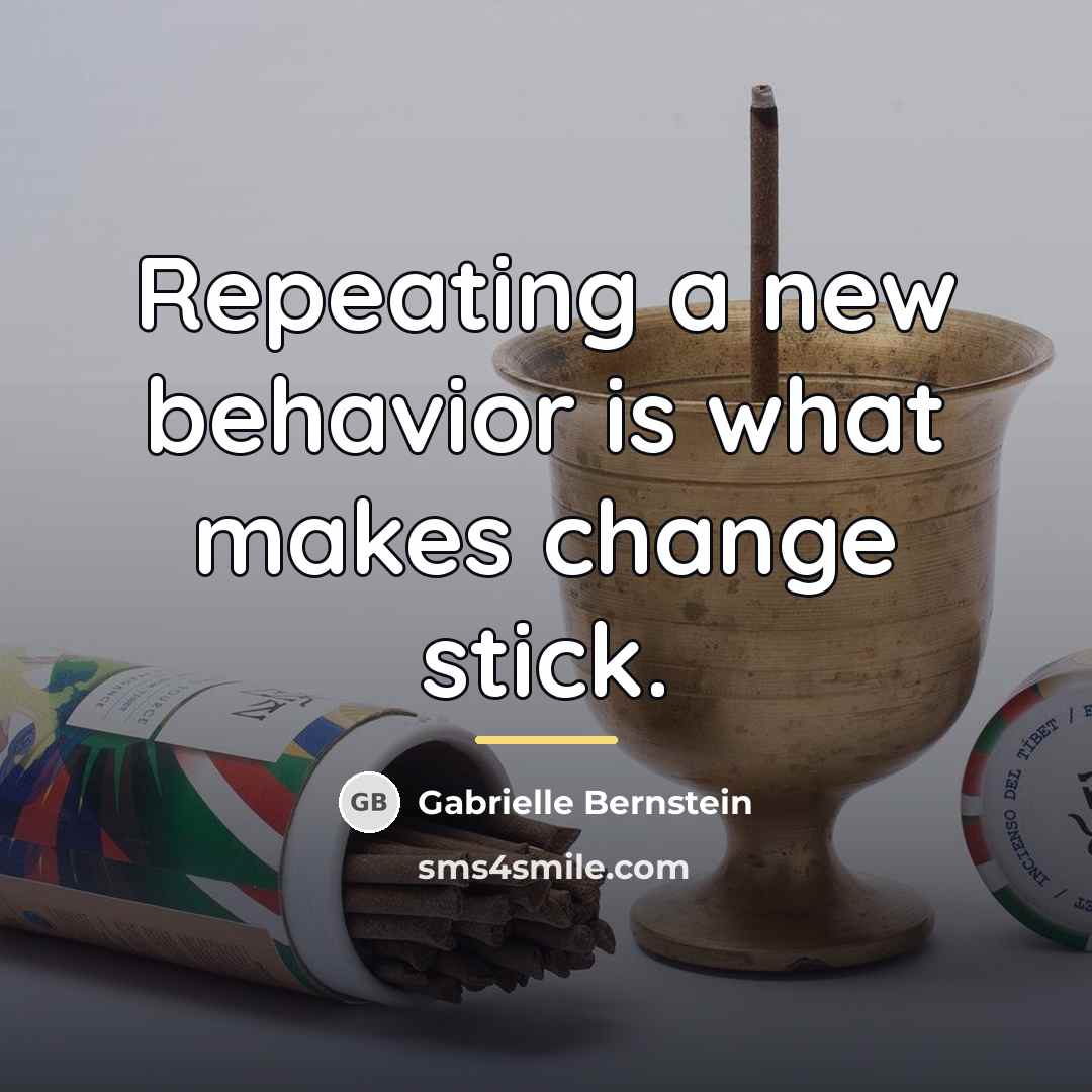 “Repeating a new behavior is what makes change stick.…” quote by Gabrielle Bernstein