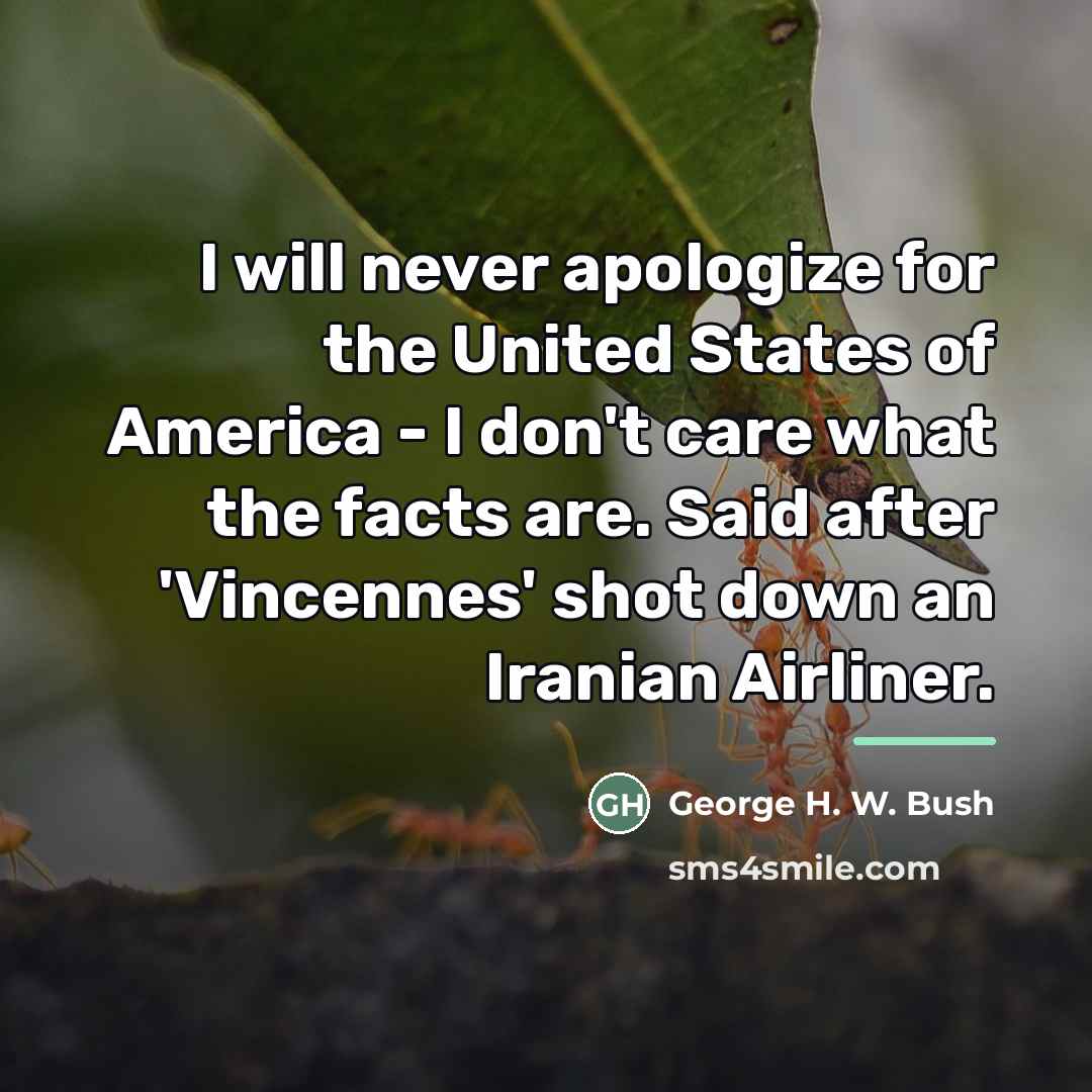 “I will never apologize for the United States of America…” quote by George H. W. Bush