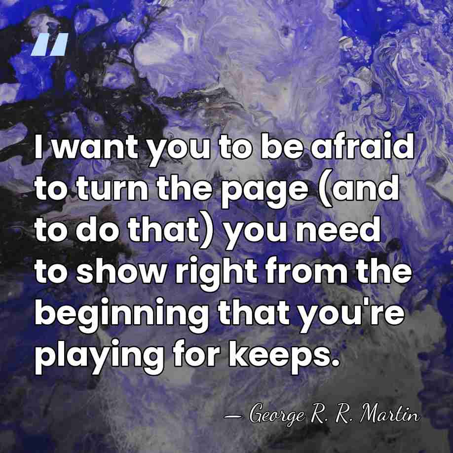 I want you to be afraid to turn the page (and to&hellip; - George R. R. Martin