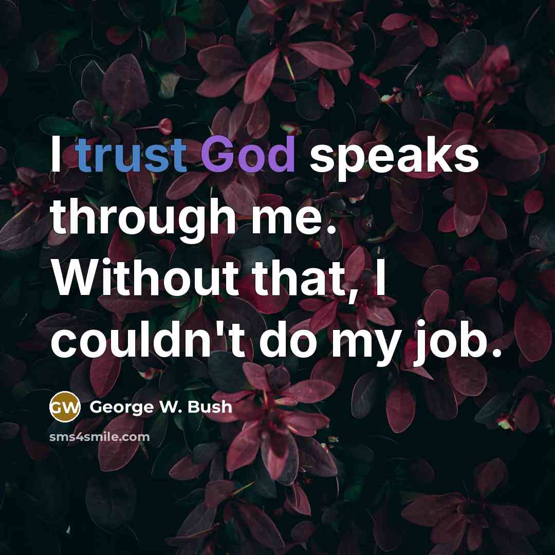 “I trust God speaks through me. Without that, I couldn't…” quote by George W. Bush
