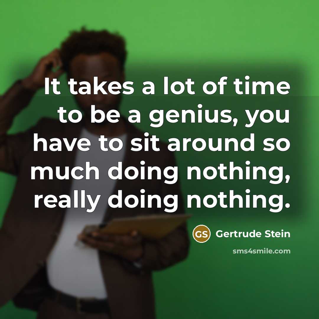 “It takes a lot of time to be a genius,…” quote by Gertrude Stein