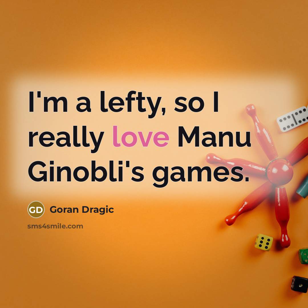 “I'm a lefty, so I really love Manu Ginobli's games.…” quote by Goran Dragic