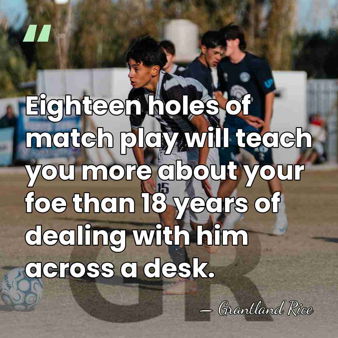 Eighteen holes of match play will teach you more about your foe&hellip; - Grantland Rice