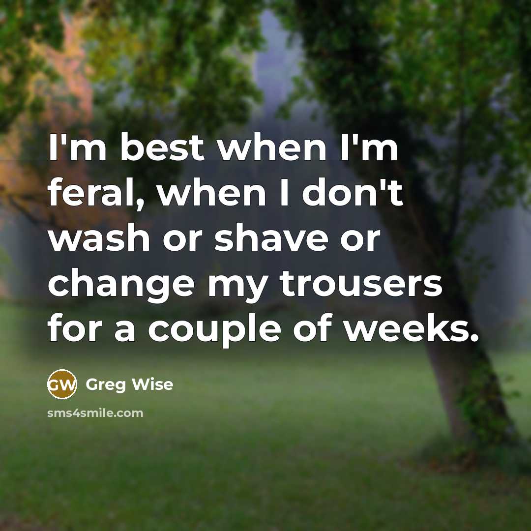 “I'm best when I'm feral, when I don't wash or…” quote by Greg Wise