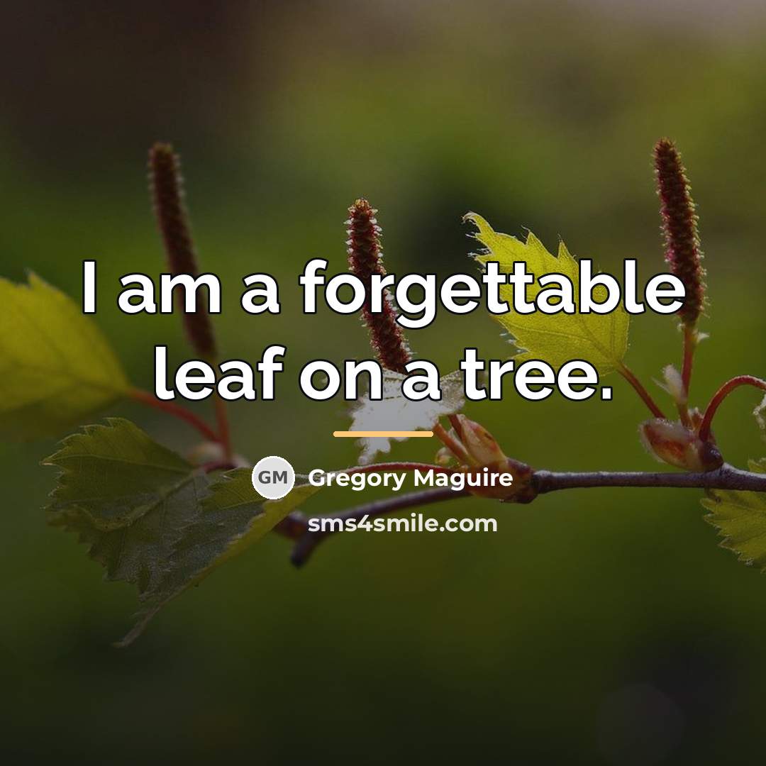 “I am a forgettable leaf on a tree.…” quote by Gregory Maguire