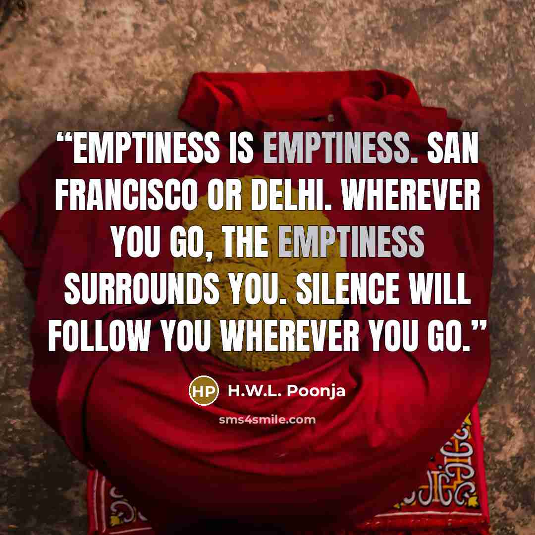 “Emptiness is emptiness. San Francisco or Delhi. Wherever you go, the emptiness surrounds you. Silence will follow you wherever you go.” quote by H.W.L. Poonja