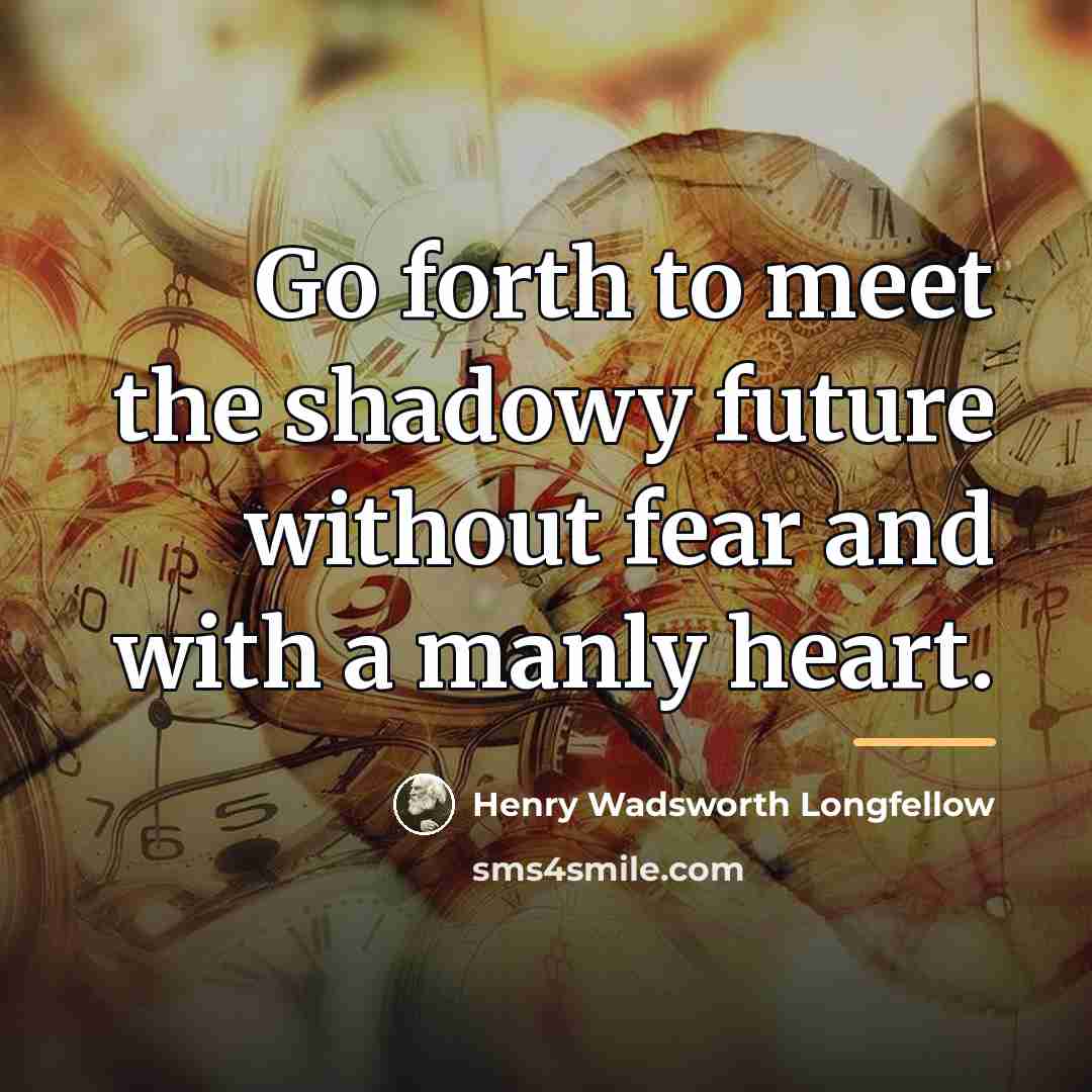 “Go forth to meet the shadowy future without fear and…” quote by Henry Wadsworth Longfellow