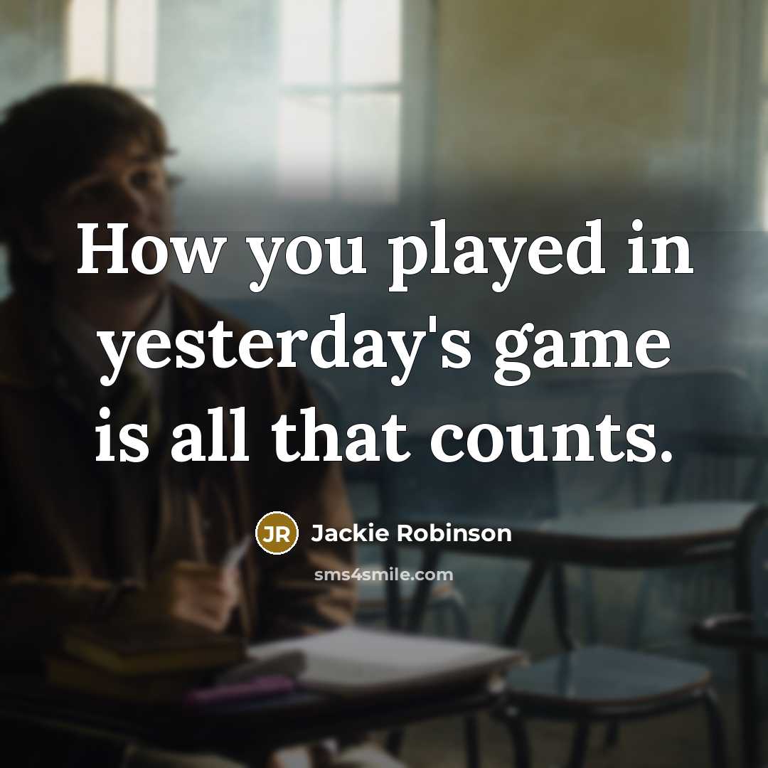 “How you played in yesterday's game is all that counts.…” quote by Jackie Robinson