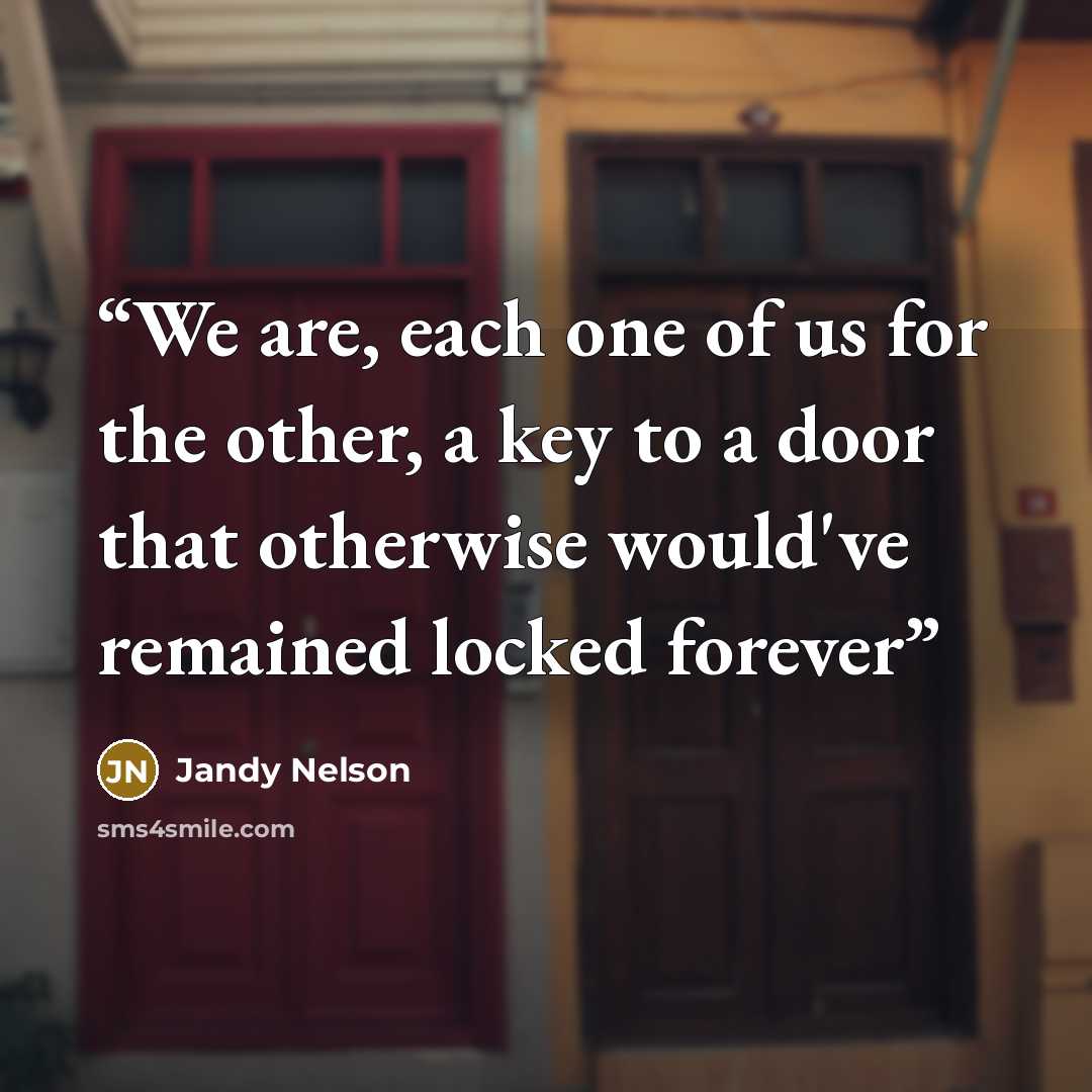 “We are, each one of us for the other, a key to a door that otherwise would've remained locked forever” quote by Jandy Nelson
