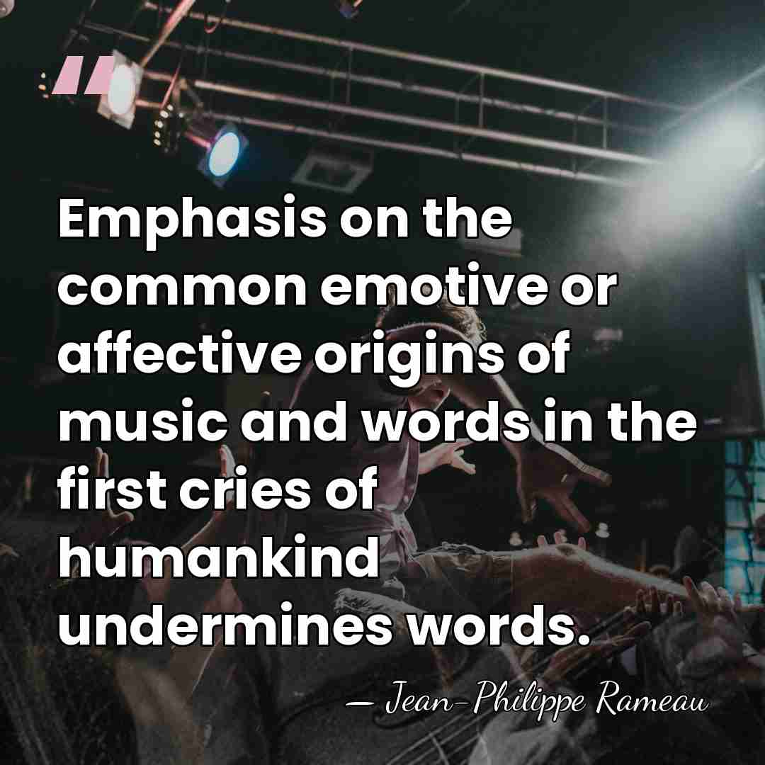 Emphasis on the common emotive or affective origins of music and words&hellip; - Jean-Philippe Rameau