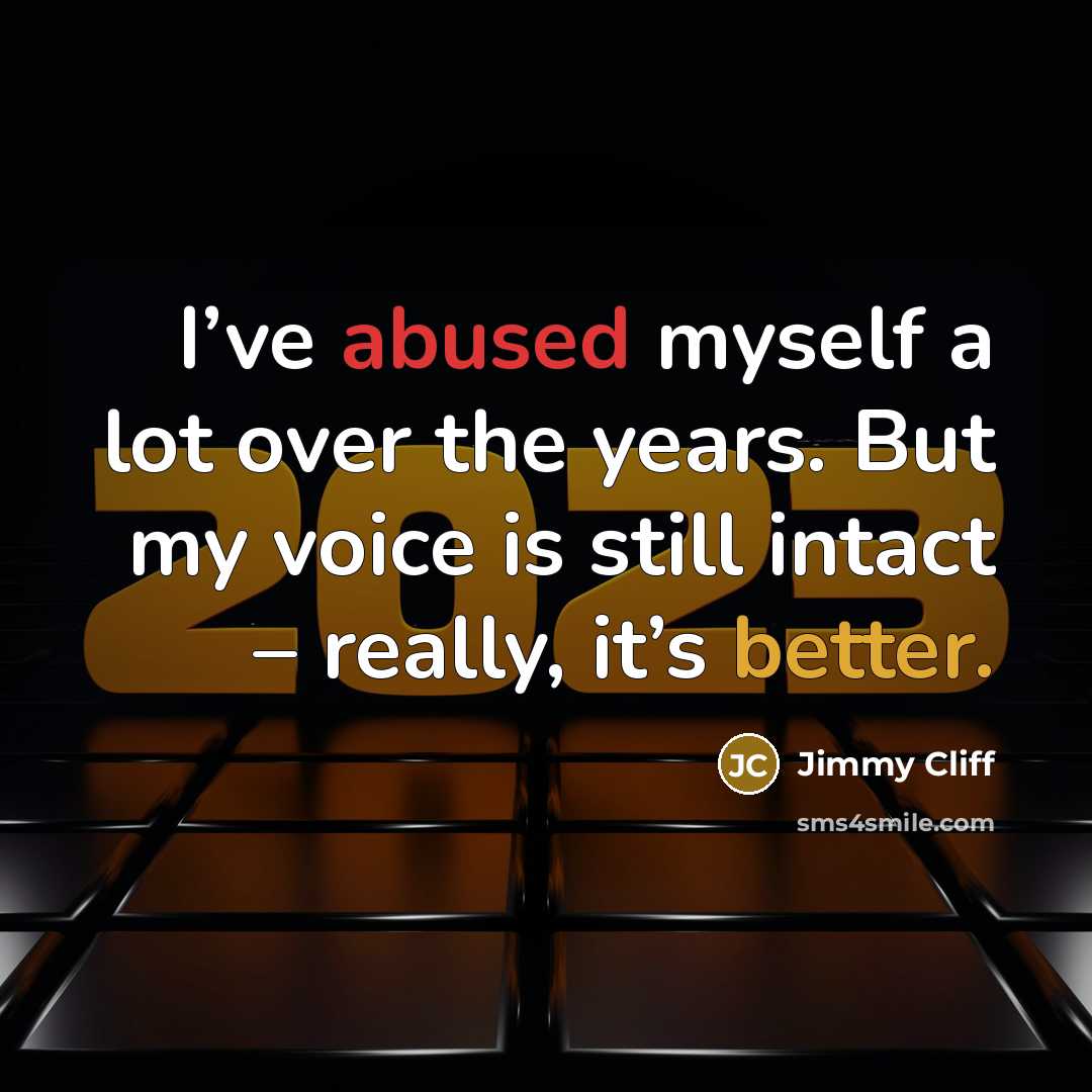 “I’ve abused myself a lot over the years. But my voice is still intact – really, it’s better.” quote by Jimmy Cliff