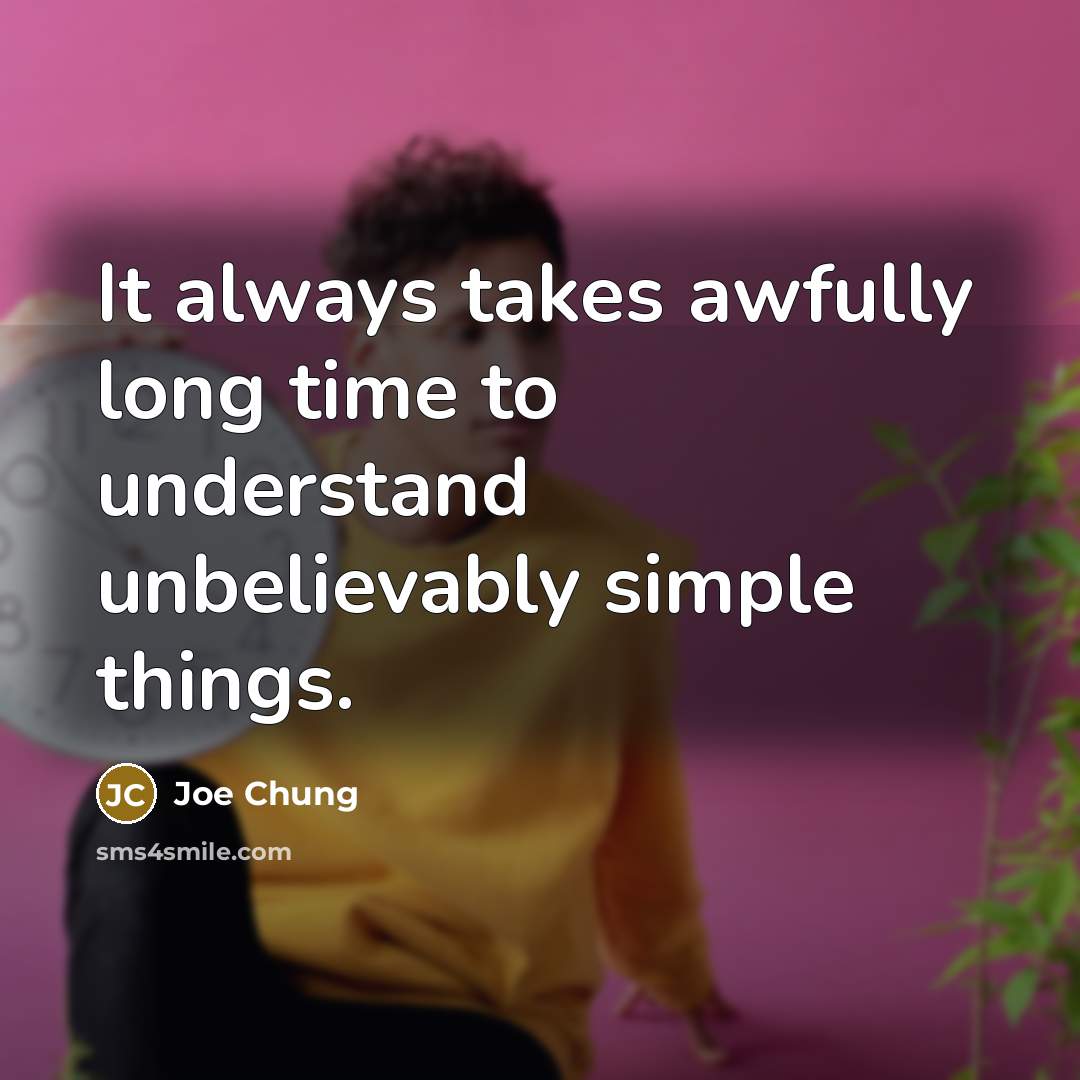 “It always takes awfully long time to understand unbelievably simple…” quote by Joe Chung