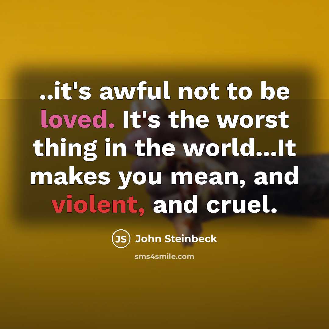 “..it's awful not to be loved. It's the worst thing…” quote by John Steinbeck