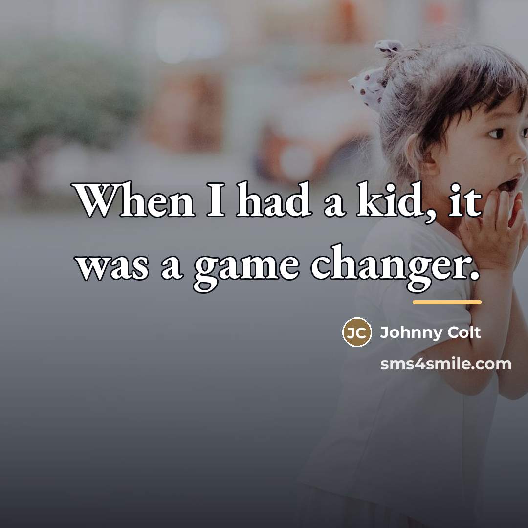“When I had a kid, it was a game changer.…” quote by Johnny Colt