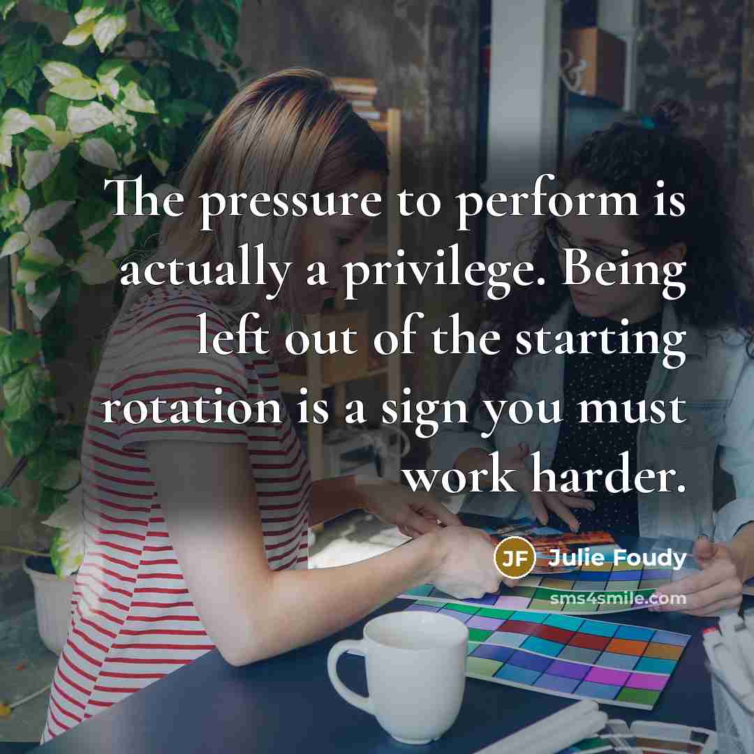 “The pressure to perform is actually a privilege. Being left…” quote by Julie Foudy