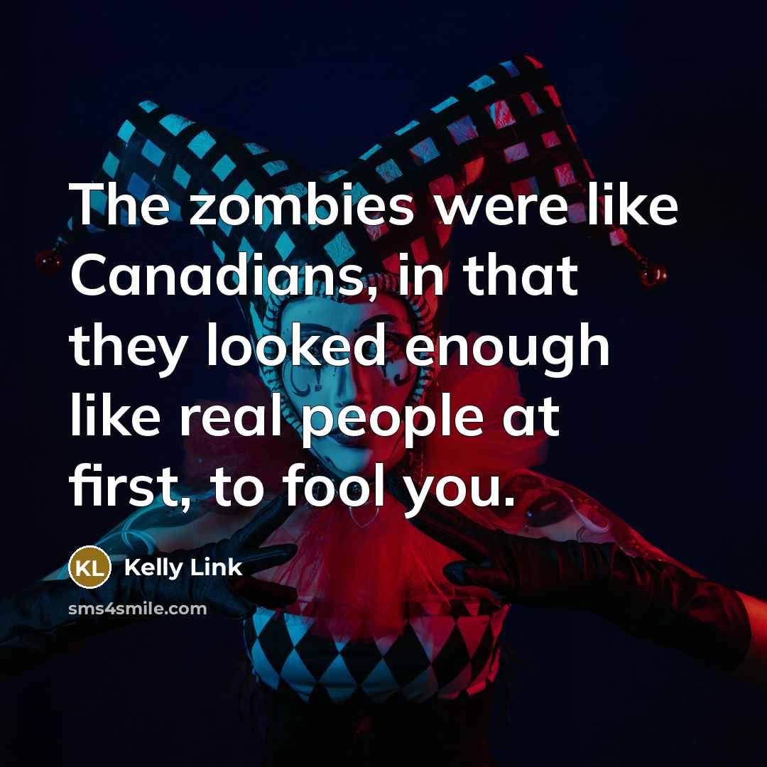 “The zombies were like Canadians, in that they looked enough…” quote by Kelly Link