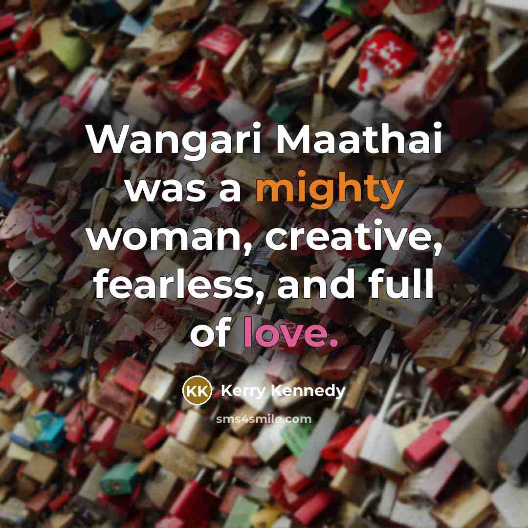 “Wangari Maathai was a mighty woman, creative, fearless, and full…” quote by Kerry Kennedy