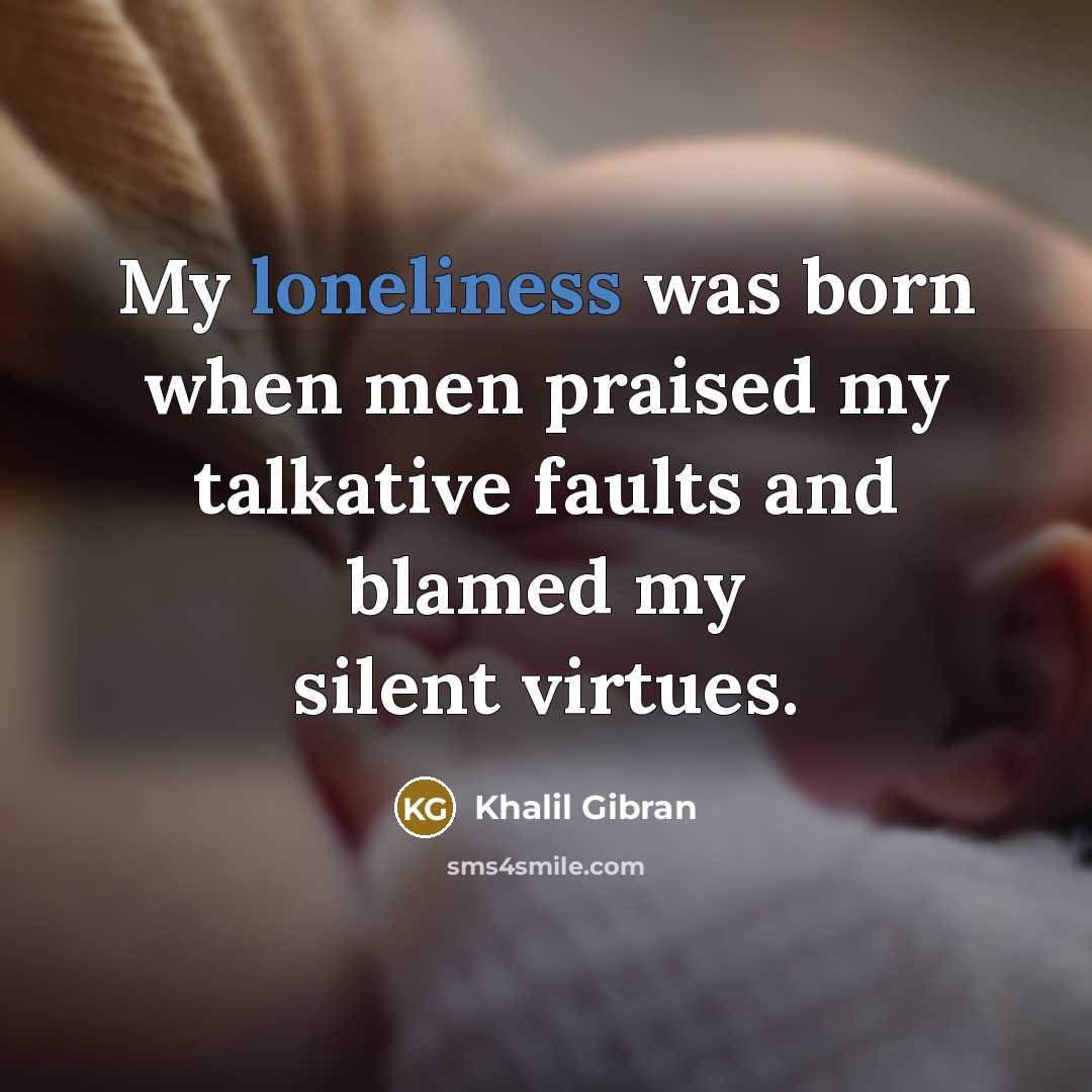 “My loneliness was born when men praised my talkative faults…” quote by Khalil Gibran