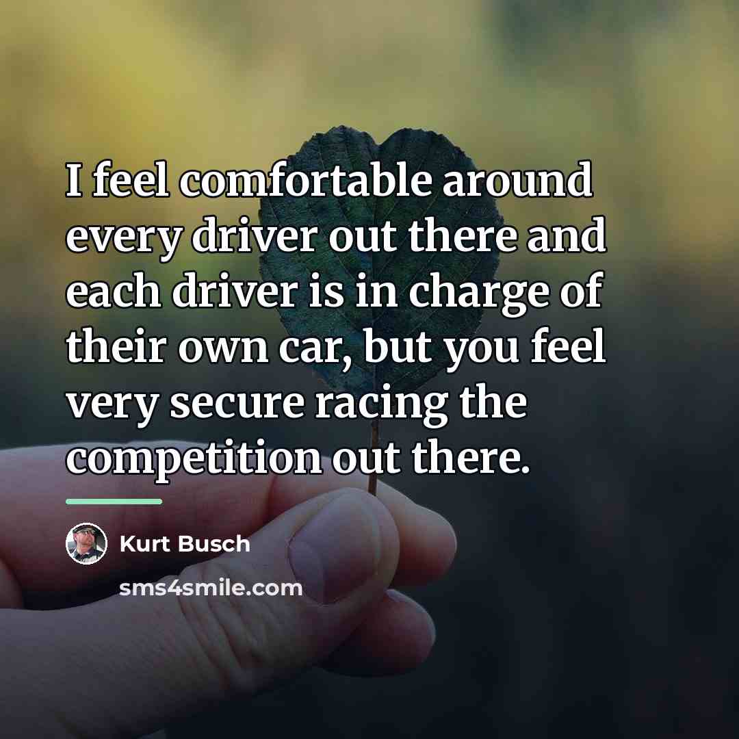 “I feel comfortable around every driver out there and each…” quote by Kurt Busch