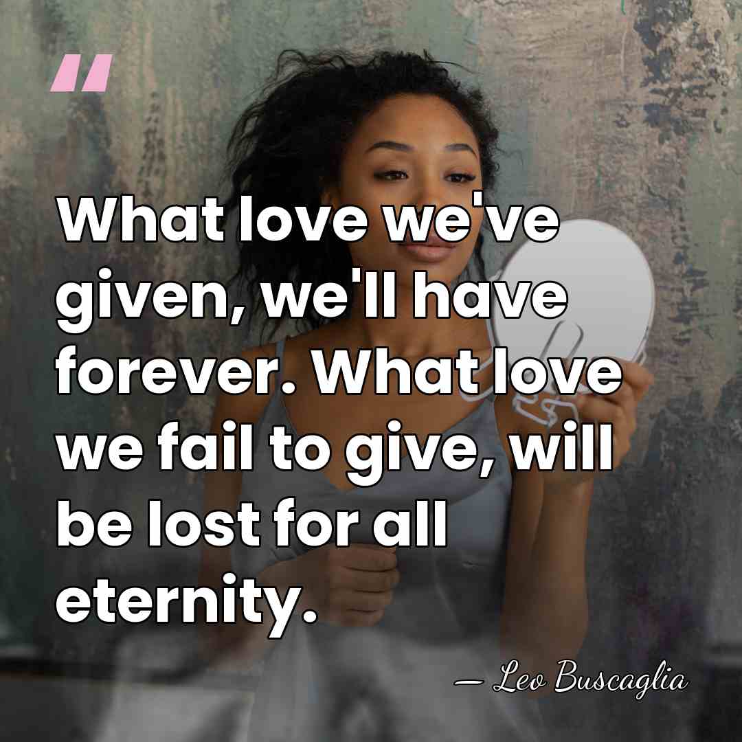 What love we've given, we'll have forever. What love we fail to&hellip; - Leo Buscaglia