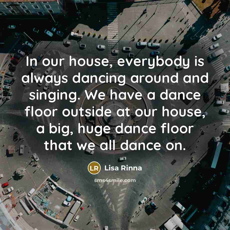 “In our house, everybody is always dancing around and singing.…” quote by Lisa Rinna