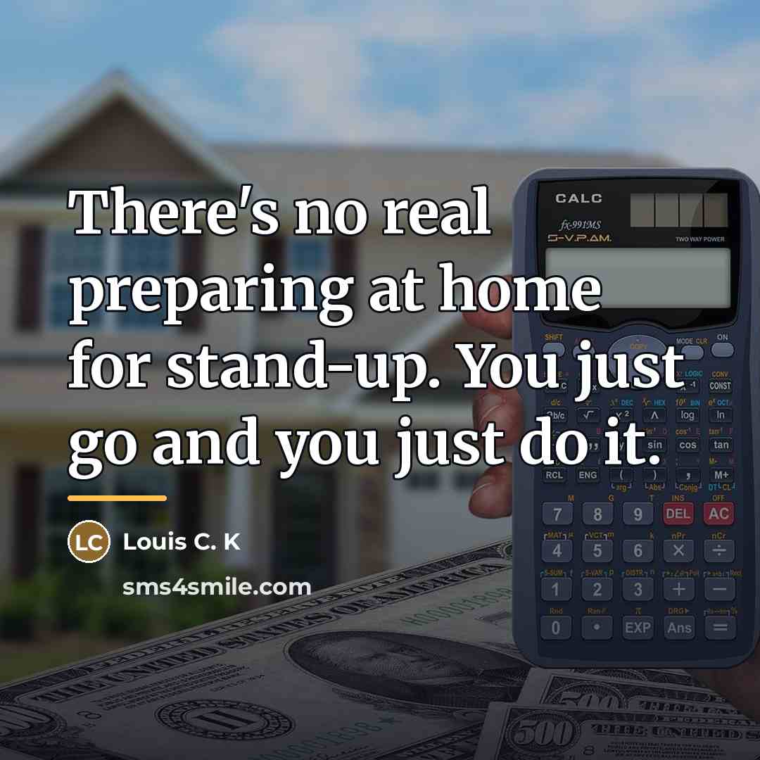 “There's no real preparing at home for stand-up. You just…” quote by Louis C. K