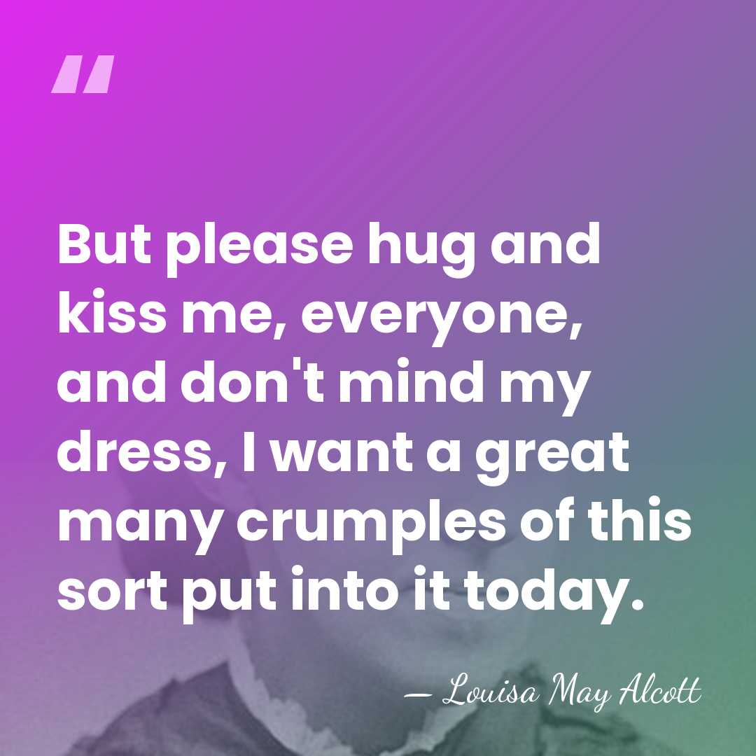 But please hug and kiss me, everyone, and don't mind my dress,&hellip; - Louisa May Alcott