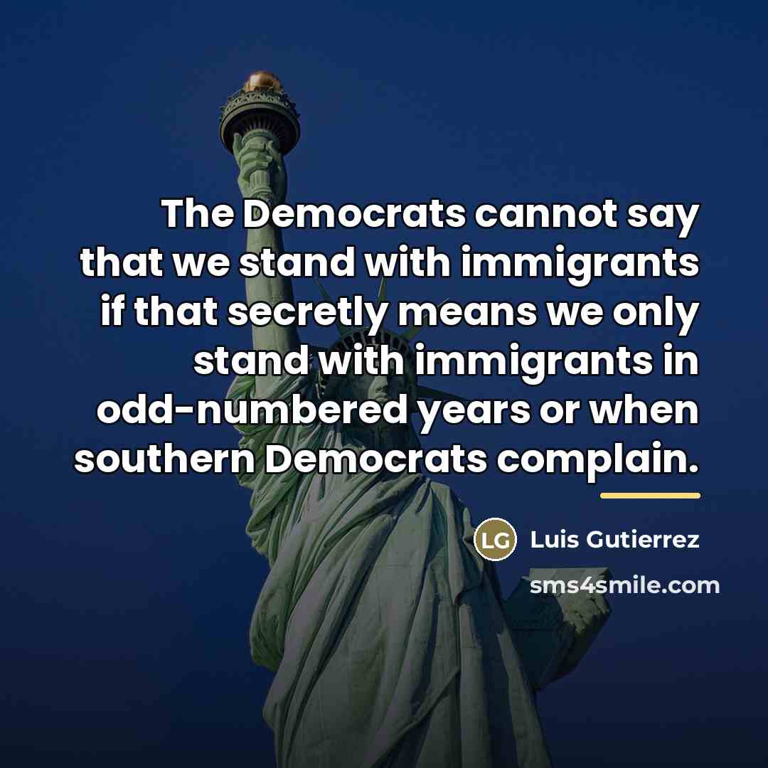 “The Democrats cannot say that we stand with immigrants if…” quote by Luis Gutierrez