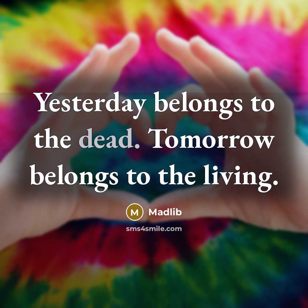 “Yesterday belongs to the dead. Tomorrow belongs to the living.…” quote by Madlib