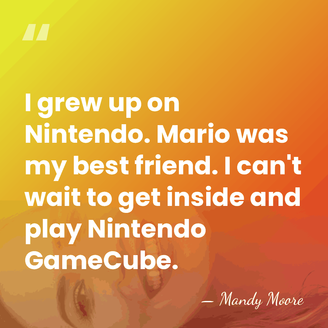 I grew up on Nintendo. Mario was my best friend. I can't&hellip; - Mandy Moore