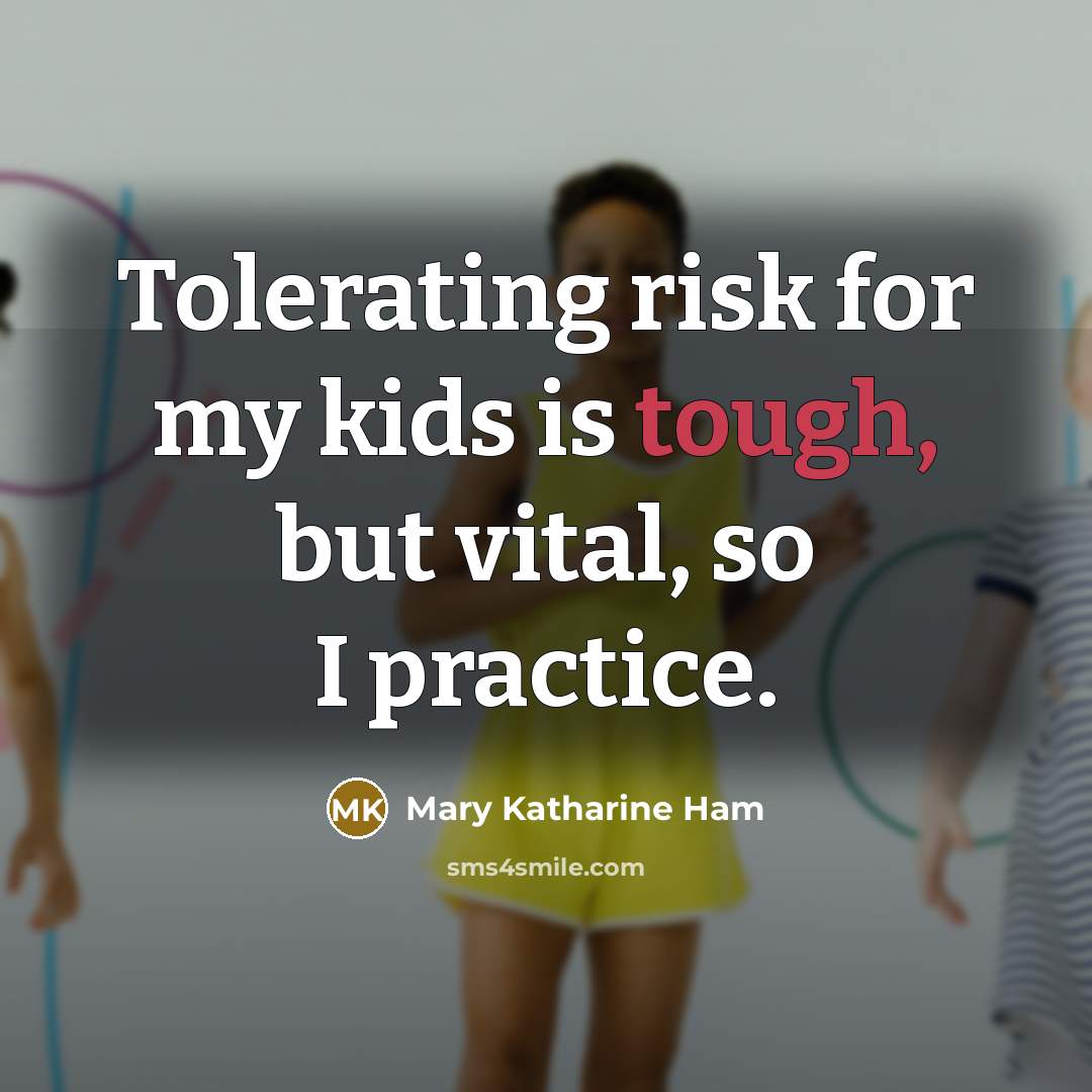 “Tolerating risk for my kids is tough, but vital, so…” quote by Mary Katharine Ham