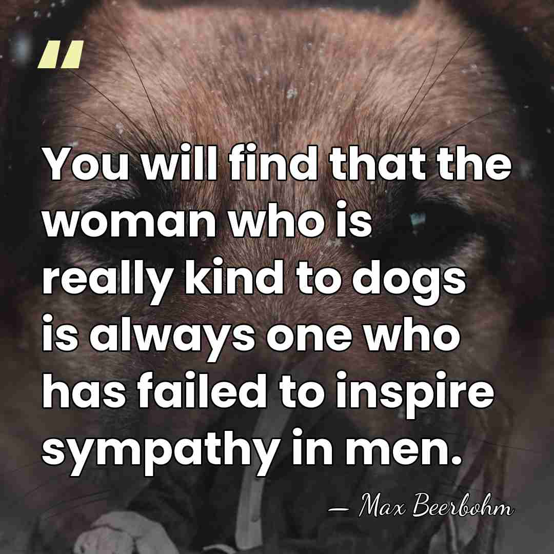 You will find that the woman who is really kind to dogs&hellip; - Max Beerbohm