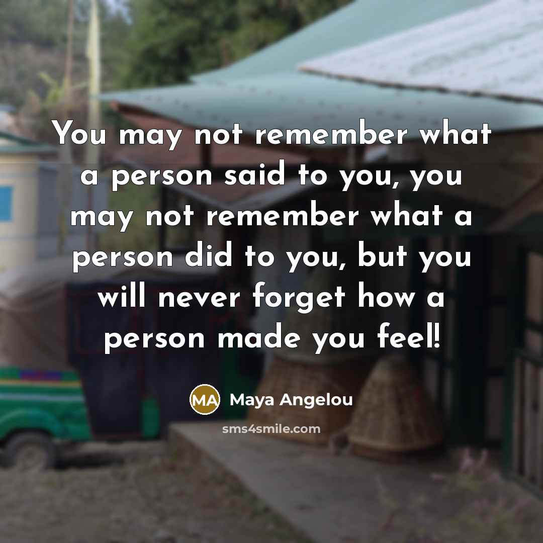 “You may not remember what a person said to you,…” quote by Maya Angelou