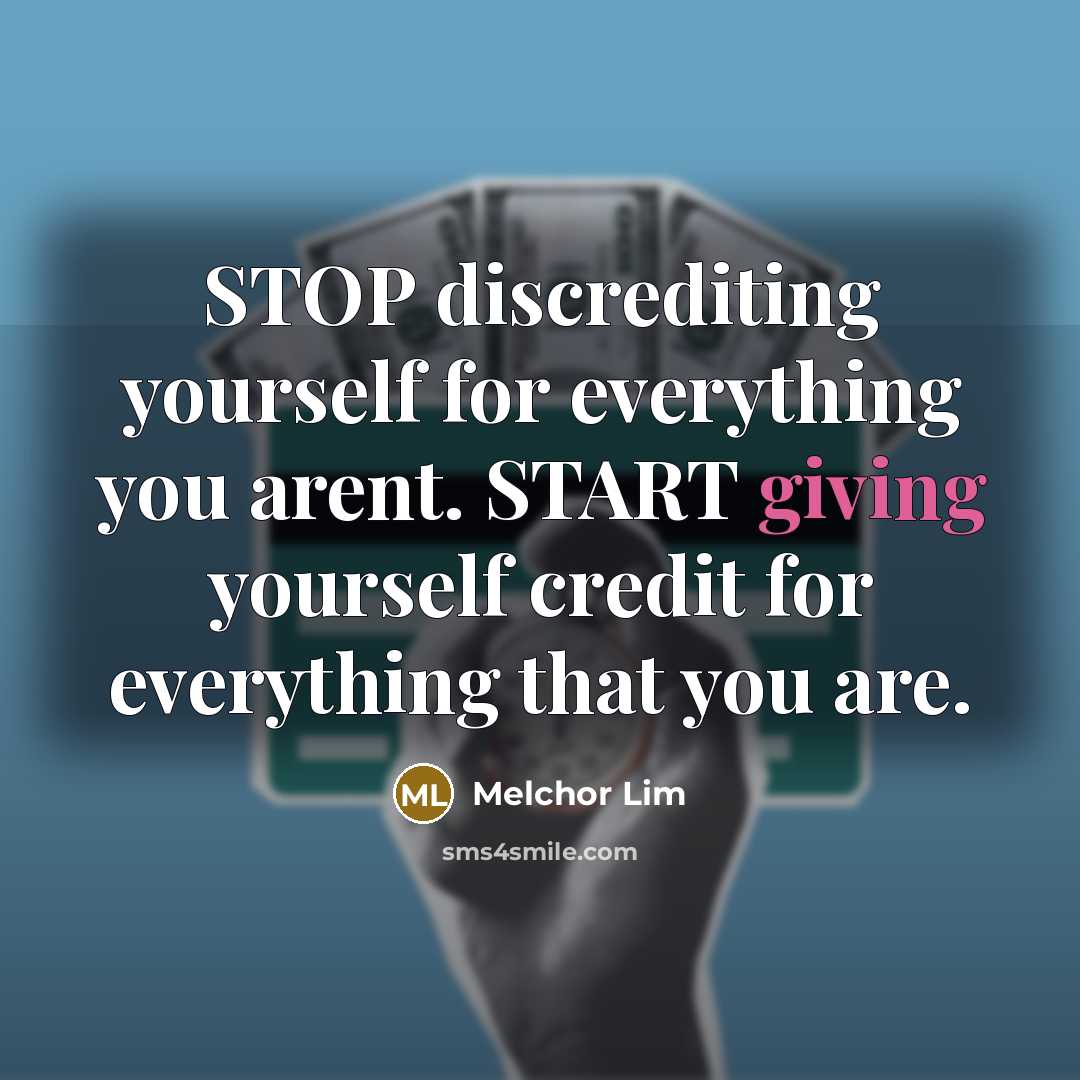 “STOP discrediting yourself for everything you arent. START giving yourself credit for everything that you are.” quote by Melchor Lim
