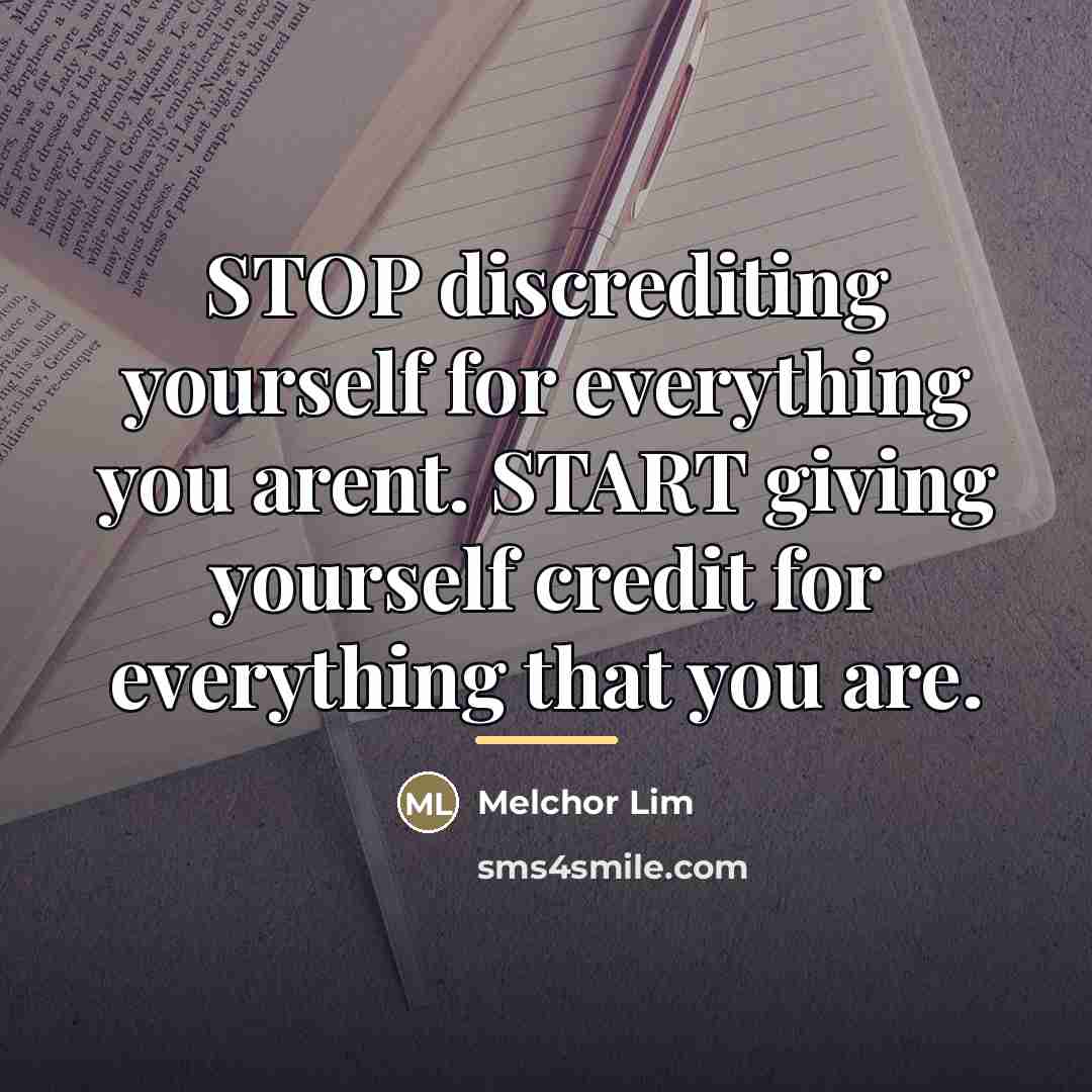 “STOP discrediting yourself for everything you arent. START giving yourself…” quote by Melchor Lim