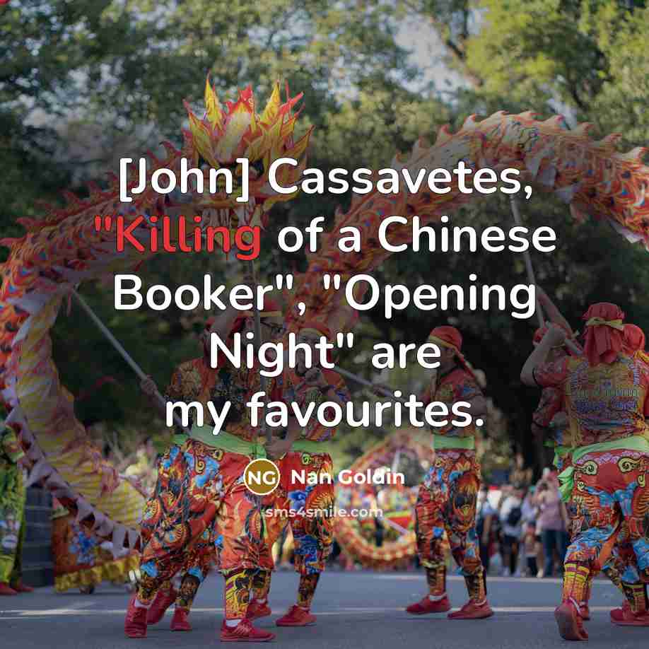 “[John] Cassavetes, "Killing of a Chinese Booker", "Opening Night" are…” quote by Nan Goldin